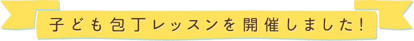 子ども包丁レッスンを開催しました