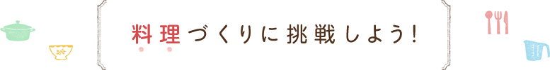 料理づくりに挑戦しよう！