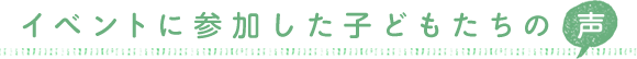 イベントに参加した子どもたちの声