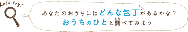 あなたのおうちにはどんな包丁があるのかな？おうちのひとと調べてみよう！