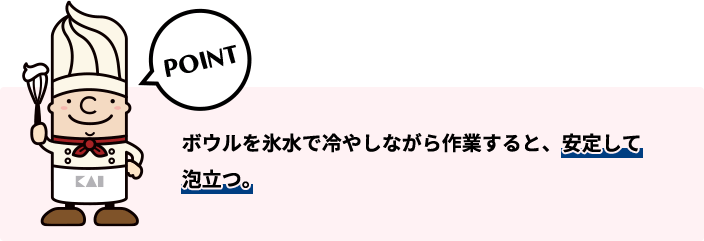 ボウルを氷水で冷やしながら作業すると、安定して泡立つ。