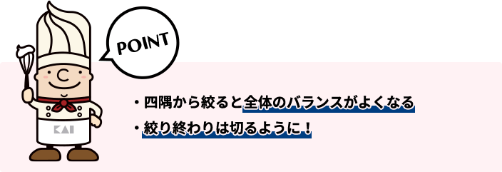 ・四隅から絞ると全体のバランスがよくなる・絞り終わりは切るように！