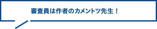 審査員は作者のカメントツ先生！