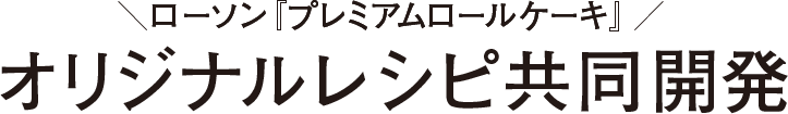 ローソン『プレミアムロールケーキ』オリジナルレシピ共同開発