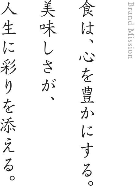 食は、心を豊かにする。美味しさが、人生に彩りを添える。