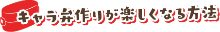 キャラ弁作りが楽しくなる方法