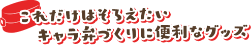 これだけはそろえたいキャラ弁作りの初めてセット