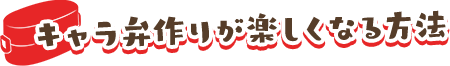 キャラ弁作りが楽しくなる方法