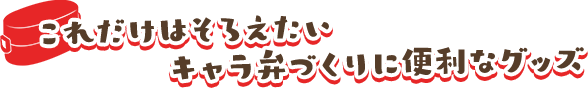 これだけはそろえたいキャラ弁作りの初めてセット