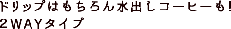 ドリップはもちろん水出しコーヒーも！2WAYタイプ