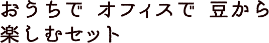 おうちで オフィスで 豆から楽しむセット