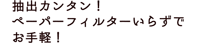 抽出カンタン！ペーパーフィルターいらずでお手軽！