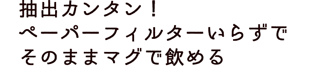 抽出カンタン！ペーパーフィルターいらずでそのままマグで飲める！