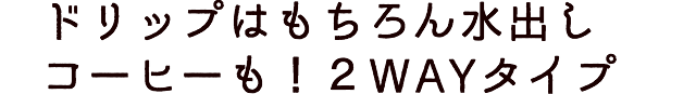 ドリップはもちろん水出しコーヒーも！2WAYタイプ