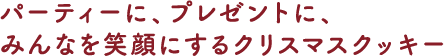 パーティーに、プレゼントに、みんなを笑顔にするクリスマスクッキー