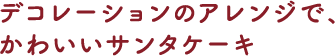 デコレーションのアレンジで、かわいいサンタケーキ