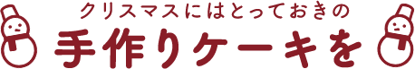 クリスマスにはとっておきの手作りケーキを