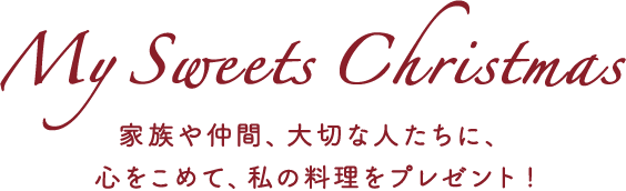 My Sweets Christmas 家族や仲間、大切な人たちに、心をこめて、私の料理をプレゼント!