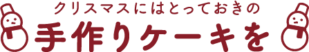 クリスマスにはとっておきの手作りケーキを