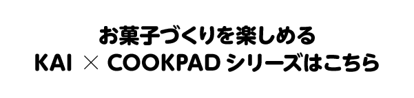 お菓子づくりを楽しめるKAI×COOKPADシリーズはこちら