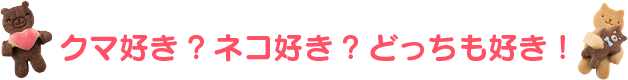 クマ好き?ネコ好き?どっちも好き！