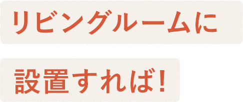 リビングルームに設置すれば！