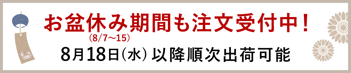 お盆休み期間(8/7〜15)も注文受付中! 8月18日(水)以降順次出荷可能