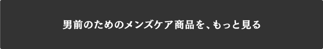 男前のためのメンズケア商品を、もっと見る