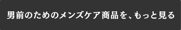 男前のためのメンズケア商品を、もっと見る