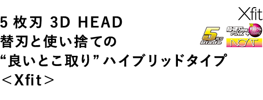 5枚刃 3D HEAD 替刃と使い捨ての “良いとこ取り”ハイブリッドタイプ ＜Xfit＞ 