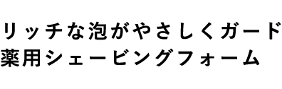 リッチな泡がやさしくガード 薬用シェービングフォーム