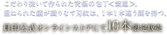 こだわり抜いて作られた究極の包丁＜紫鳳(しほう)＞。重ねられた鋼が織りなす刃紋は、１本１本違う顔を持つ。貝印公式オンラインストアにて10本限定販売