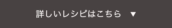 詳しいレシピはこちら　▼