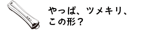 やっぱツメキリ、この形？