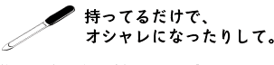 持ってるだけでオシャレになったりして。